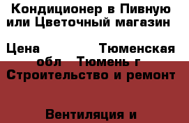 Кондиционер в Пивную или Цветочный магазин › Цена ­ 27 000 - Тюменская обл., Тюмень г. Строительство и ремонт » Вентиляция и кондиционирование   . Тюменская обл.